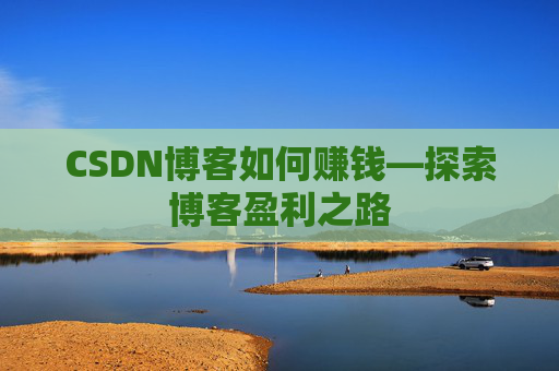 CSDN博客如何赚钱—探索博客盈利之路