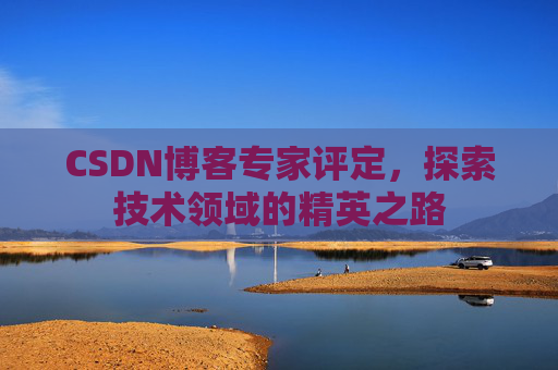 CSDN博客专家评定,探索技术领域的精英之路