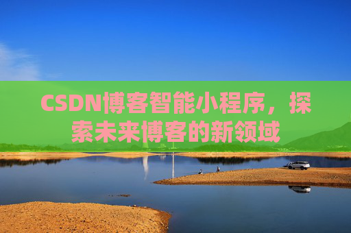 CSDN博客智能小程序，探索未来博客的新领域